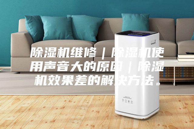 除濕機維修｜除濕機使用聲音大的原因｜除濕機效果差的解決方法。