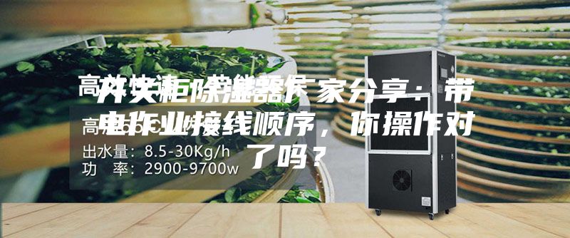 開關柜除濕器廠家分享：帶電作業接線順序，你操作對了嗎？