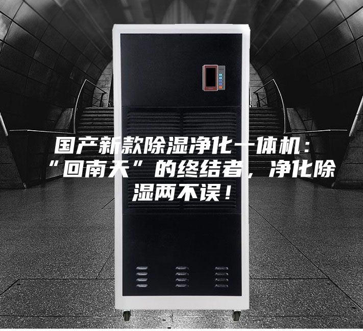 國產(chǎn)新款除濕凈化一體機(jī):“回南天”的終結(jié)者,凈化除濕兩不誤!