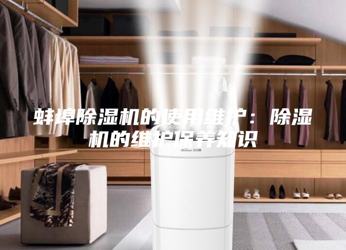 蚌埠除濕機的使用維護:除濕機的維護保養(yǎng)知識