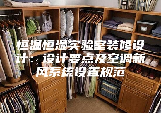 恒溫恒濕實驗室裝修設(shè)計：設(shè)計要點及空調(diào)新風系統(tǒng)設(shè)置規(guī)范