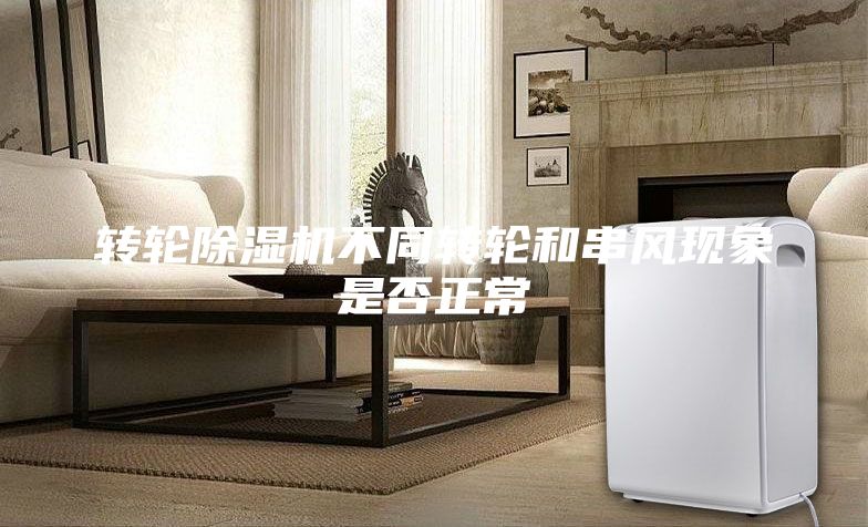 轉(zhuǎn)輪除濕機不同轉(zhuǎn)輪和串風現(xiàn)象是否正常