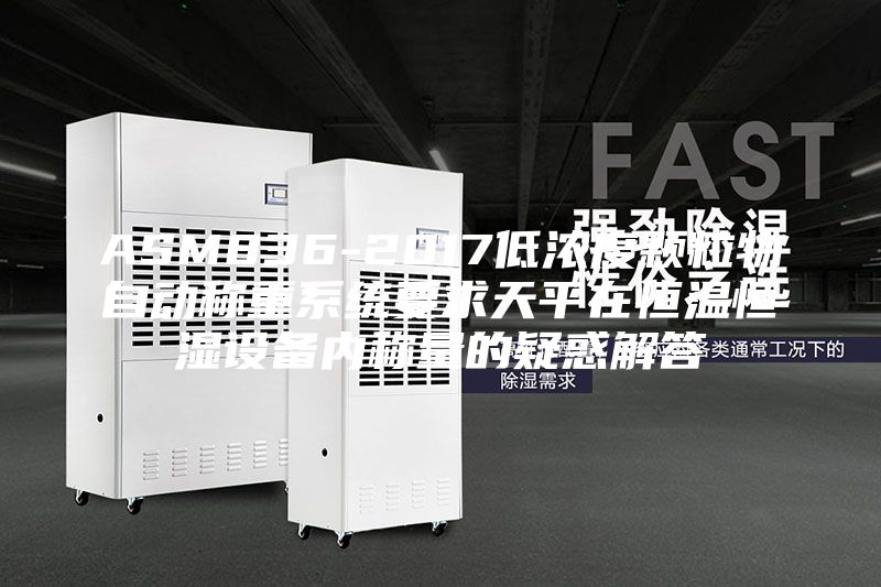 ASM836-2017低濃度顆粒物自動稱重系統(tǒng)要求天平在恒溫恒濕設備內(nèi)稱量的疑惑解答