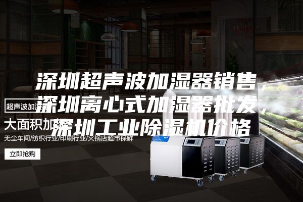 深圳超聲波加濕器銷售,深圳離心式加濕器批發,深圳工業除濕機價格