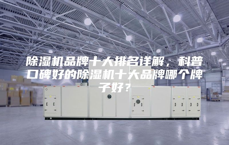 除濕機品牌十大排名詳解,科普口碑好的除濕機十大品牌哪個牌子好?