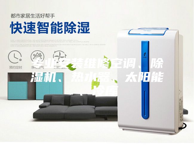 專(zhuān)業(yè)安裝維修空調(diào)、除濕機(jī)、熱水器、太陽(yáng)能、冷庫(kù)