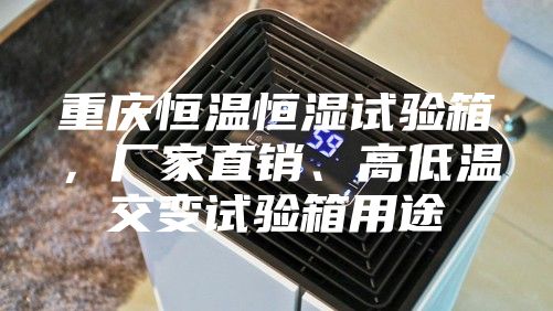 重慶恒溫恒濕試驗(yàn)箱，廠家直銷、高低溫交變?cè)囼?yàn)箱用途