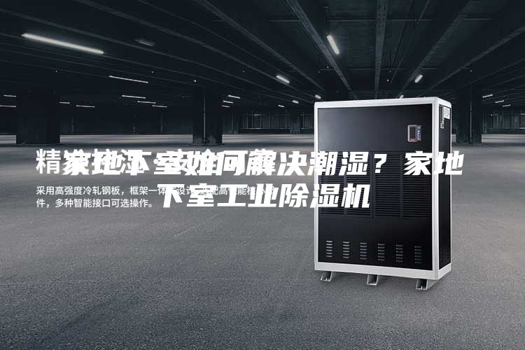 家地下室如何解決潮濕？家地下室工業除濕機