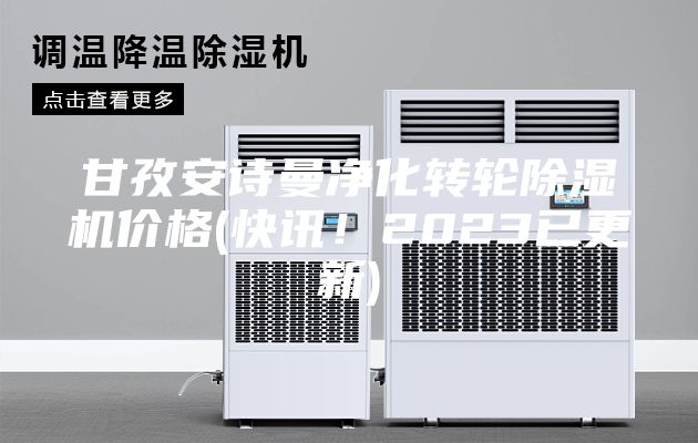 甘孜安詩曼凈化轉(zhuǎn)輪除濕機價格(快訊！2023已更新)