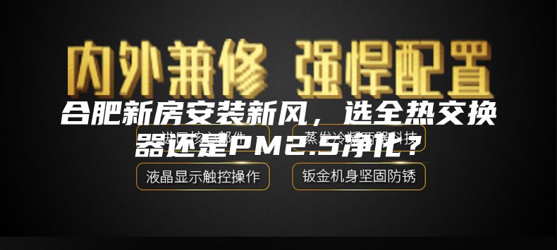 合肥新房安裝新風,選全熱交換器還是PM2.5凈化?