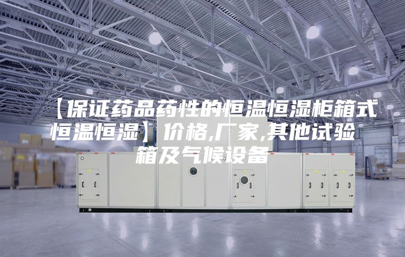 【保證藥品藥性的恒溫恒濕柜箱式恒溫恒濕】價(jià)格,廠家,其他試驗(yàn)箱及氣候設(shè)備
