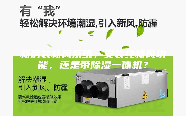 新房裝新風(fēng)系統(tǒng)，安裝純新風(fēng)功能，還是帶除濕一體機？