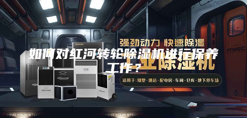 如何對紅河轉輪除濕機進行保養工作？