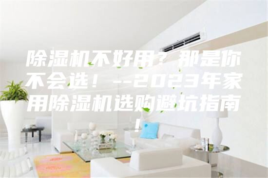 除濕機(jī)不好用？那是你不會(huì)選！--2023年家用除濕機(jī)選購(gòu)避坑指南！