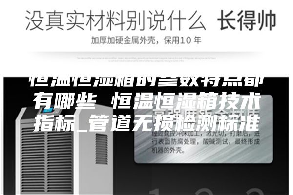 恒溫恒濕箱的參數(shù)特點(diǎn)都有哪些 恒溫恒濕箱技術(shù)指標(biāo)_管道無(wú)損檢測(cè)標(biāo)準(zhǔn)