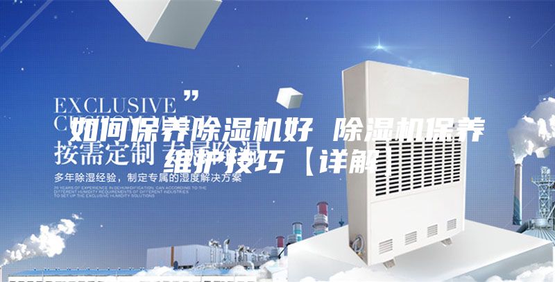 如何保養(yǎng)除濕機好 除濕機保養(yǎng)維護技巧【詳解】