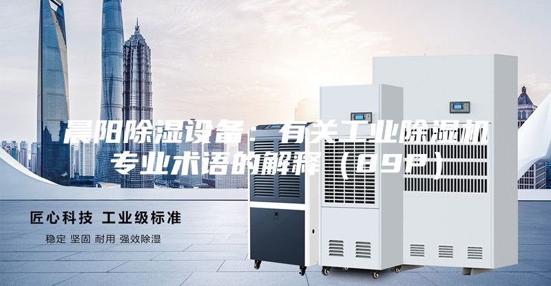 晨陽除濕設(shè)備：有關(guān)工業(yè)除濕機(jī)專業(yè)術(shù)語的解釋（89P）