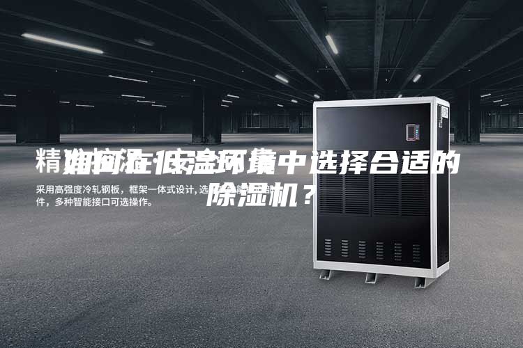 如何在低溫環(huán)境中選擇合適的除濕機(jī)？