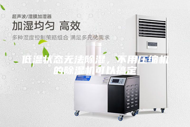 低溫狀態(tài)無法除濕，不用壓縮機(jī)的除濕機(jī)可以搞定