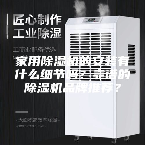 家用除濕機的安裝有什么細節(jié)嗎？靠譜的除濕機品牌推薦？