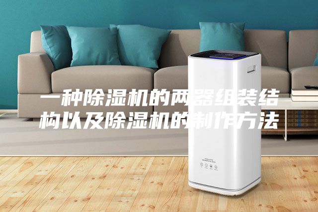 一種除濕機(jī)的兩器組裝結(jié)構(gòu)以及除濕機(jī)的制作方法