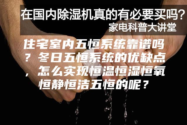 住宅室內五恒系統靠譜嗎？冬日五恒系統的優缺點，怎么實現恒溫恒濕恒氧恒靜恒潔五恒的呢？