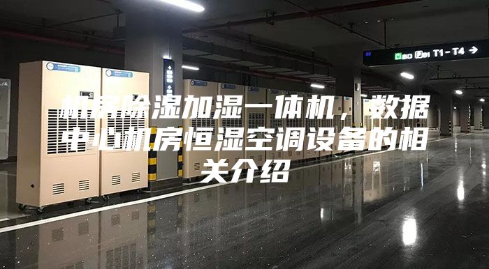 機(jī)房除濕加濕一體機(jī),數(shù)據(jù)中心機(jī)房恒濕空調(diào)設(shè)備的相關(guān)介紹