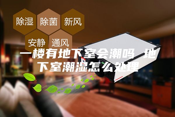 一樓有地下室會(huì)潮嗎 地下室潮濕怎么處理