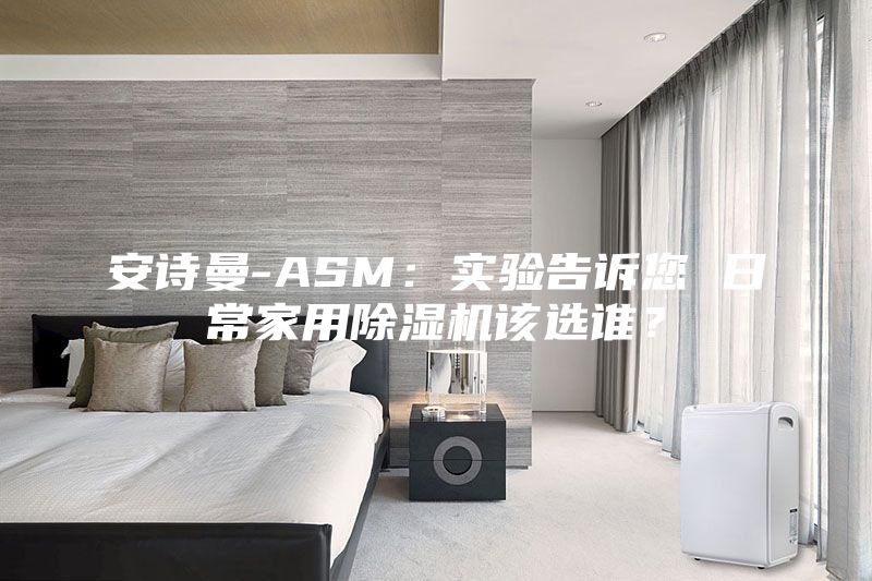 安詩曼-ASM:實驗告訴您 日常家用除濕機該選誰?
