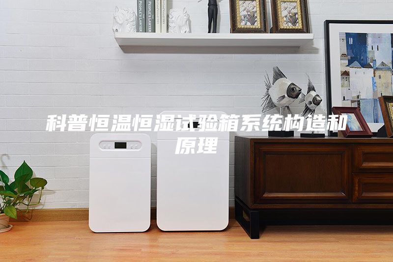 科普恒溫恒濕試驗(yàn)箱系統(tǒng)構(gòu)造和原理