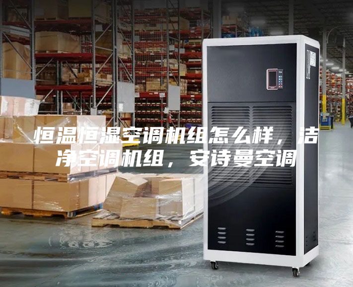 恒溫恒濕空調(diào)機(jī)組怎么樣，潔凈空調(diào)機(jī)組，安詩曼空調(diào)