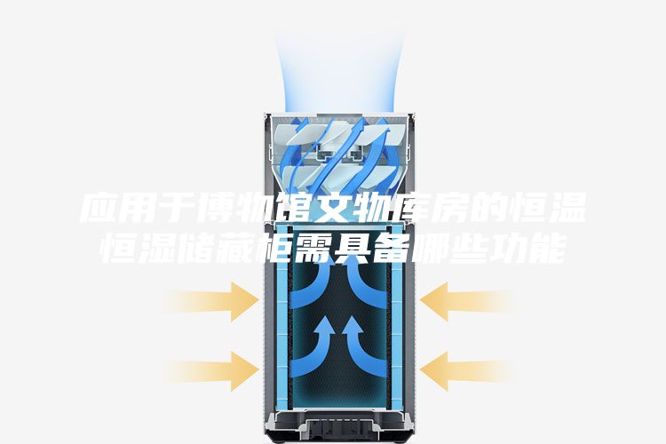 應(yīng)用于博物館文物庫房的恒溫恒濕儲藏柜需具備哪些功能