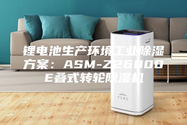 鋰電池生產(chǎn)環(huán)境工業(yè)除濕方案：ASM-Z26000E疊式轉(zhuǎn)輪除濕機(jī)