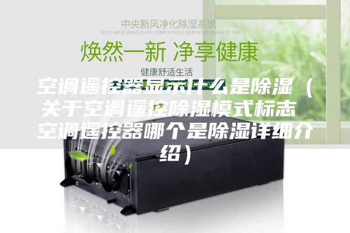 空調遙控器顯示什么是除濕（關于空調遙控除濕模式標志 空調遙控器哪個是除濕詳細介紹）