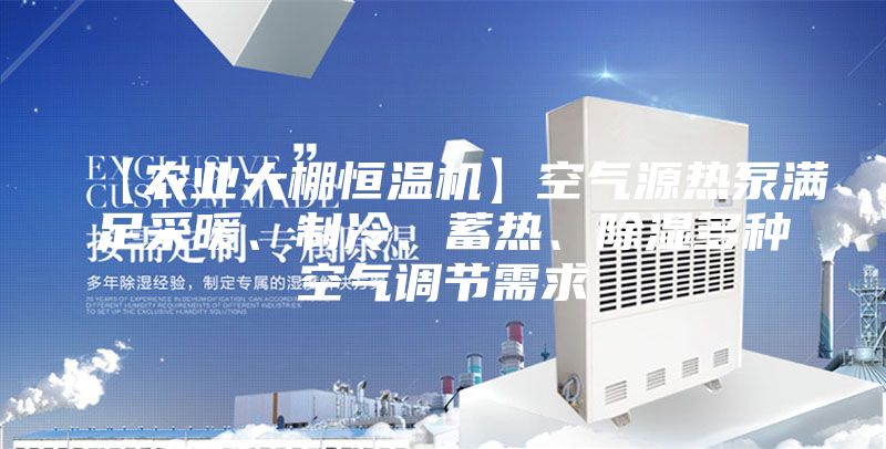 【農業大棚恒溫機】空氣源熱泵滿足采暖、制冷、蓄熱、除濕多種空氣調節需求