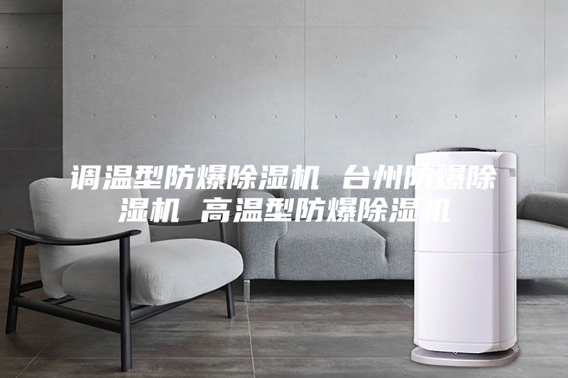 調溫型防爆除濕機 臺州防爆除濕機 高溫型防爆除濕機