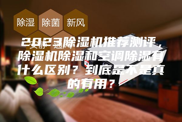 2023除濕機(jī)推薦測評(píng)，除濕機(jī)除濕和空調(diào)除濕有什么區(qū)別？到底是不是真的有用？