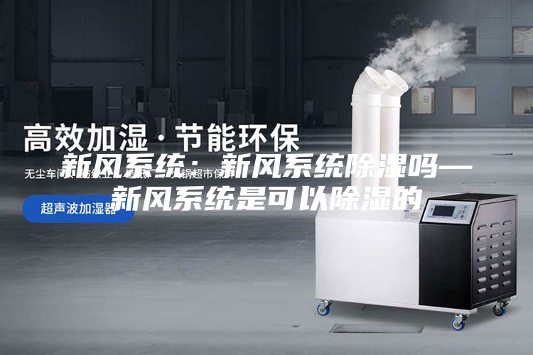 新風系統(tǒng)：新風系統(tǒng)除濕嗎—新風系統(tǒng)是可以除濕的