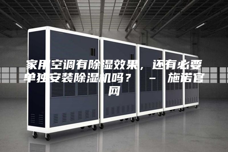 家用空調(diào)有除濕效果，還有必要單獨安裝除濕機嗎？ – 施諾官網(wǎng)