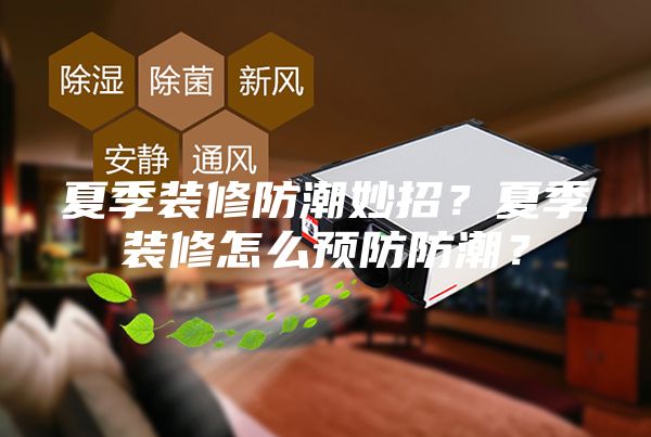 夏季裝修防潮妙招?夏季裝修怎么預防防潮?