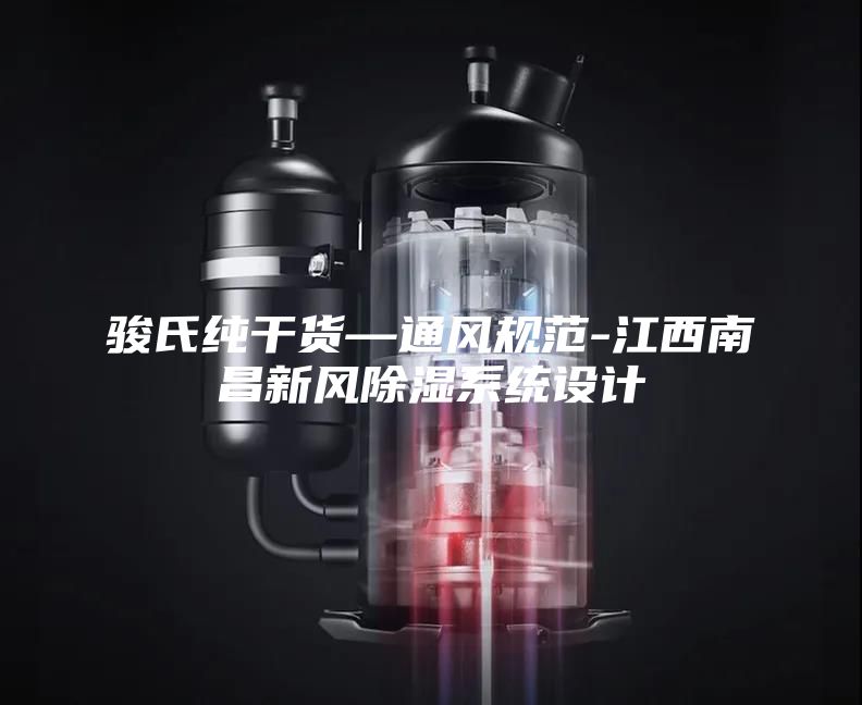 駿氏純干貨—通風(fēng)規(guī)范-江西南昌新風(fēng)除濕系統(tǒng)設(shè)計(jì)