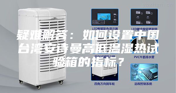 疑難解答：如何設置中國臺灣安詩曼高低溫濕熱試驗箱的指標？