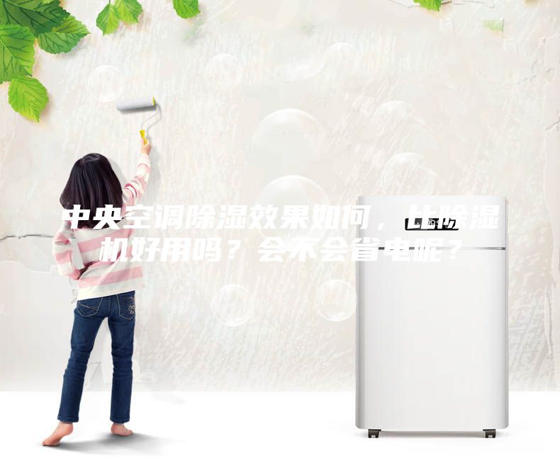 中央空調除濕效果如何,比除濕機好用嗎?會不會省電呢?