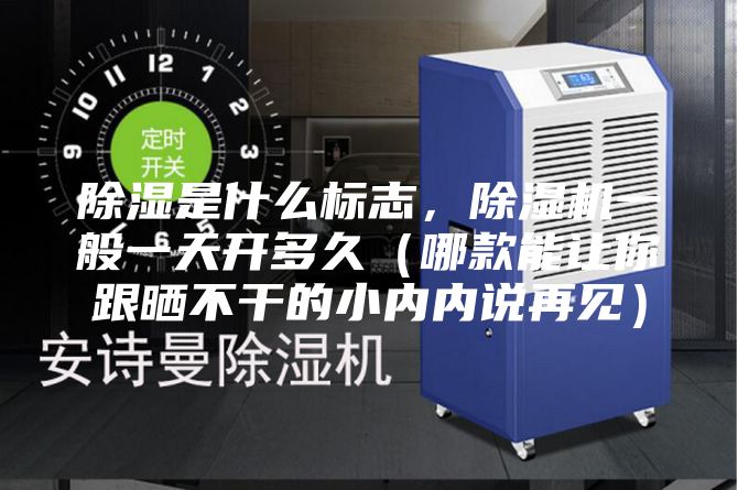 除濕是什么標(biāo)志，除濕機(jī)一般一天開多久（哪款能讓你跟曬不干的小內(nèi)內(nèi)說再見）