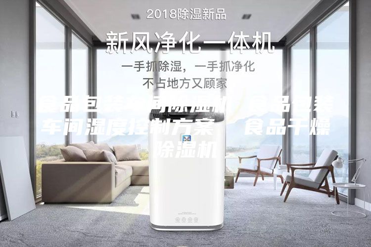 食品包裝車間除濕機 食品包裝車間濕度控制方案 食品干燥除濕機