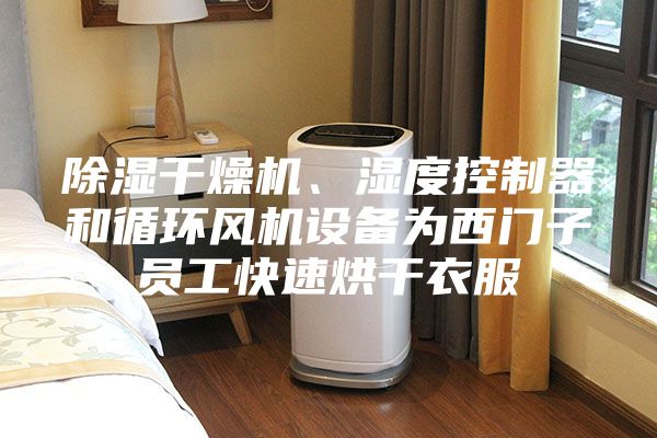除濕干燥機、濕度控制器和循環風機設備為西門子員工快速烘干衣服