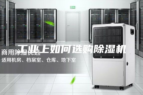 工業(yè)上如何選購(gòu)除濕機(jī)