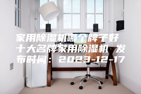 家用除濕機哪個牌子好 十大名牌家用除濕機 發布時間:2023-12-17