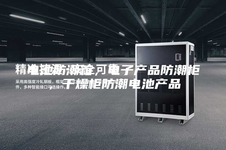 電池防潮箱，電子產(chǎn)品防潮柜，干燥柜防潮電池產(chǎn)品