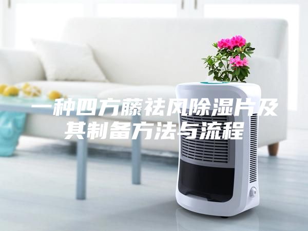 一種四方藤祛風除濕片及其制備方法與流程